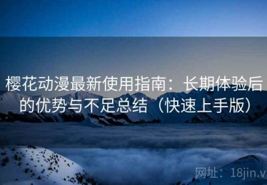 樱花动漫最新使用指南：长期体验后的优势与不足总结（快速上手版）