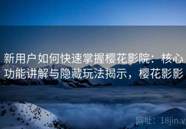 新用户如何快速掌握樱花影院：核心功能讲解与隐藏玩法揭示，樱花影影