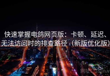 快速掌握电鸽网页版：卡顿、延迟、无法访问时的排查路径（新版优化版）