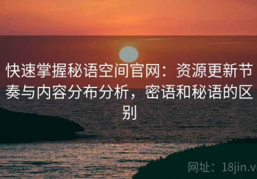 快速掌握秘语空间官网：资源更新节奏与内容分布分析，密语和秘语的区别