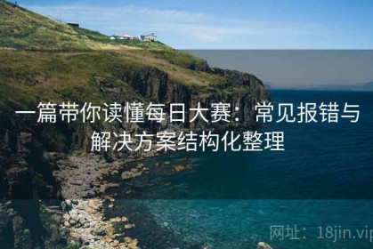 一篇带你读懂每日大赛：常见报错与解决方案结构化整理