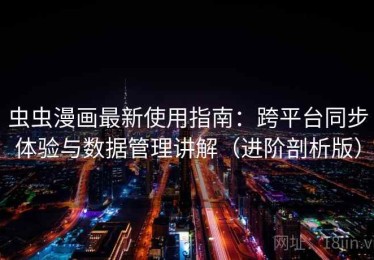 虫虫漫画最新使用指南：跨平台同步体验与数据管理讲解（进阶剖析版）