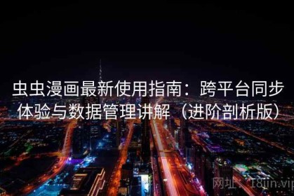 虫虫漫画最新使用指南：跨平台同步体验与数据管理讲解（进阶剖析版）