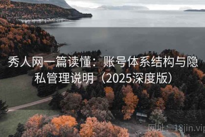 秀人网一篇读懂：账号体系结构与隐私管理说明（2025深度版）