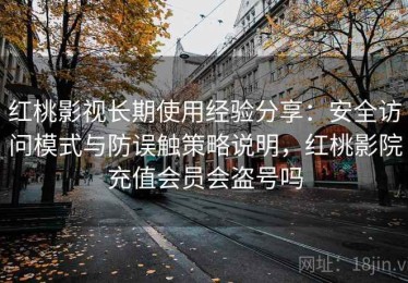 红桃影视长期使用经验分享：安全访问模式与防误触策略说明，红桃影院充值会员会盗号吗