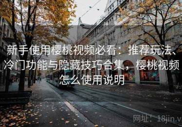 新手使用樱桃视频必看：推荐玩法、冷门功能与隐藏技巧合集，樱桃视频怎么使用说明