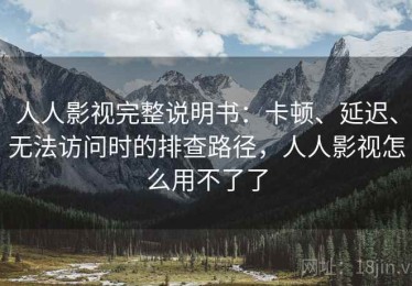 人人影视完整说明书：卡顿、延迟、无法访问时的排查路径，人人影视怎么用不了了