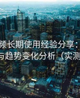 芭乐视频长期使用经验分享：年度内容热点与趋势变化分析（实测体验版）