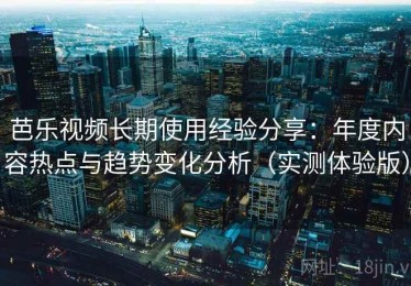 芭乐视频长期使用经验分享：年度内容热点与趋势变化分析（实测体验版）