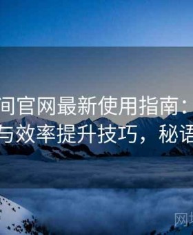 秘语空间官网最新使用指南：使用习惯优化与效率提升技巧，秘语和密语