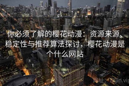你必须了解的樱花动漫：资源来源、稳定性与推荐算法探讨，樱花动漫是个什么网站
