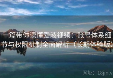 一篇带你读懂爱液视频：账号体系细节与权限机制全面解析（长期体验版）