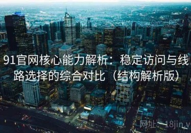 91官网核心能力解析：稳定访问与线路选择的综合对比（结构解析版）