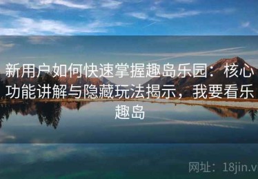 新用户如何快速掌握趣岛乐园：核心功能讲解与隐藏玩法揭示，我要看乐趣岛