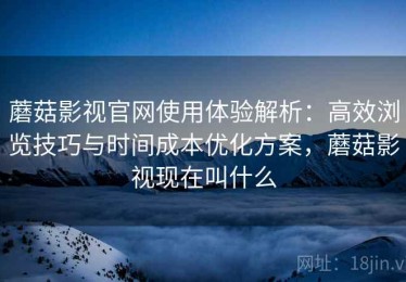 蘑菇影视官网使用体验解析：高效浏览技巧与时间成本优化方案，蘑菇影视现在叫什么