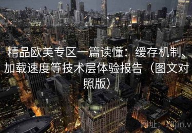精品欧美专区一篇读懂：缓存机制、加载速度等技术层体验报告（图文对照版）