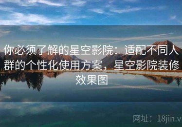 你必须了解的星空影院：适配不同人群的个性化使用方案，星空影院装修效果图