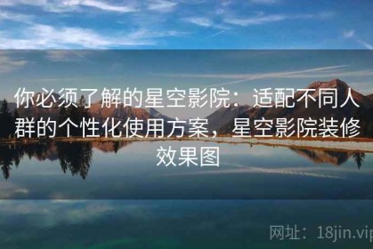 你必须了解的星空影院：适配不同人群的个性化使用方案，星空影院装修效果图