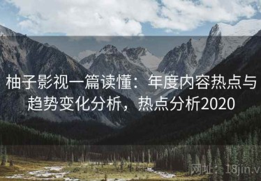 柚子影视一篇读懂：年度内容热点与趋势变化分析，热点分析2020