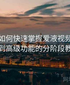 新用户如何快速掌握爱液视频：从基础到高级功能的分阶段教学