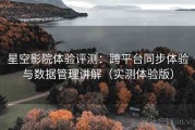 星空影院体验评测：跨平台同步体验与数据管理讲解（实测体验版）