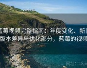 蓝莓视频完整指南：年度变化、新旧版本差异与优化部分，蓝莓的视频
