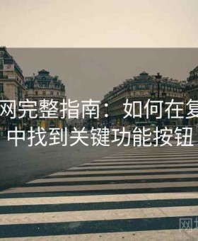 17吃瓜网完整指南：如何在复杂界面中找到关键功能按钮