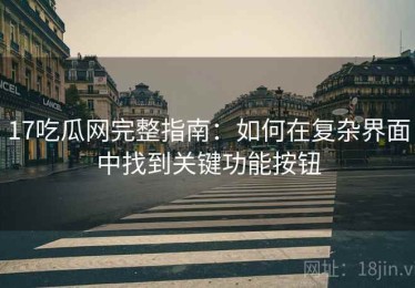 17吃瓜网完整指南：如何在复杂界面中找到关键功能按钮