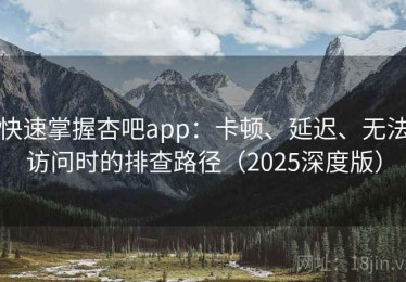 快速掌握杏吧app：卡顿、延迟、无法访问时的排查路径（2025深度版）