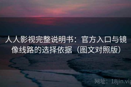 人人影视完整说明书：官方入口与镜像线路的选择依据（图文对照版）