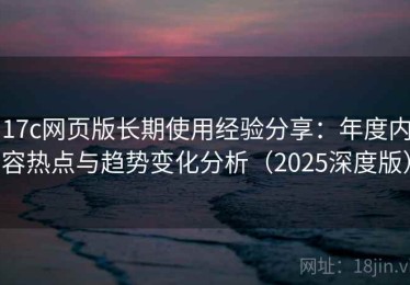 17c网页版长期使用经验分享：年度内容热点与趋势变化分析（2025深度版）