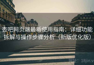 杏吧网页端最新使用指南：详细功能拆解与操作步骤分析（新版优化版）