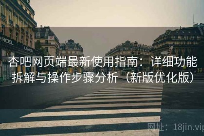 杏吧网页端最新使用指南：详细功能拆解与操作步骤分析（新版优化版）