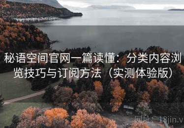 秘语空间官网一篇读懂：分类内容浏览技巧与订阅方法（实测体验版）