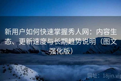 新用户如何快速掌握秀人网：内容生态、更新速度与长期趋势说明（图文强化版）