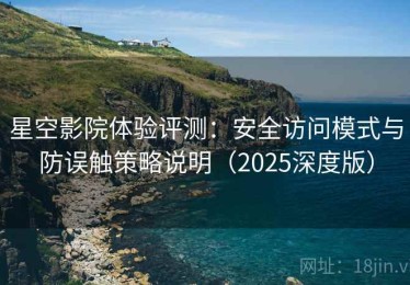 星空影院体验评测：安全访问模式与防误触策略说明（2025深度版）