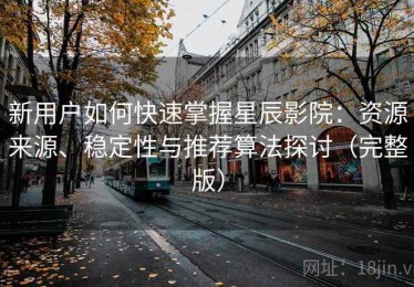新用户如何快速掌握星辰影院：资源来源、稳定性与推荐算法探讨（完整版）