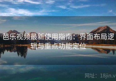 芭乐视频最新使用指南：界面布局逻辑与重点功能定位