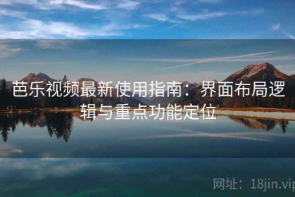 芭乐视频最新使用指南：界面布局逻辑与重点功能定位