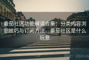 番茄社区功能解读合集：分类内容浏览技巧与订阅方法，番茄社区是什么玩意