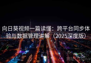 向日葵视频一篇读懂：跨平台同步体验与数据管理讲解（2025深度版）