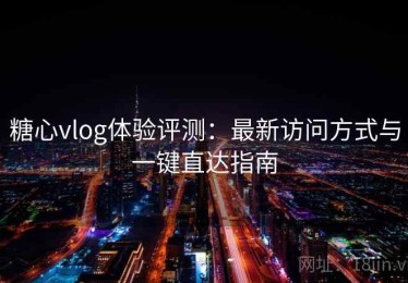 糖心vlog体验评测：最新访问方式与一键直达指南