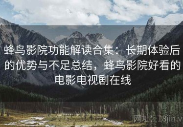 蜂鸟影院功能解读合集：长期体验后的优势与不足总结，蜂鸟影院好看的电影电视剧在线