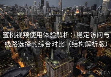 蜜桃视频使用体验解析：稳定访问与线路选择的综合对比（结构解析版）