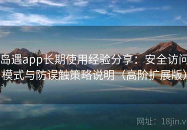 岛遇app长期使用经验分享：安全访问模式与防误触策略说明（高阶扩展版）
