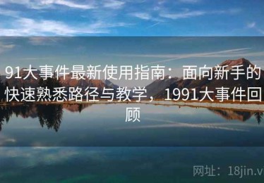 91大事件最新使用指南：面向新手的快速熟悉路径与教学，1991大事件回顾