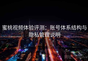 蜜桃视频体验评测：账号体系结构与隐私管理说明