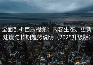 全面剖析芭乐视频：内容生态、更新速度与长期趋势说明（2025升级版）