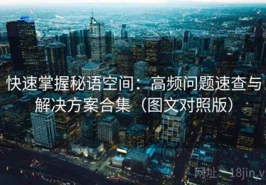 快速掌握秘语空间：高频问题速查与解决方案合集（图文对照版）