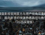 蘑菇影视官网官方与用户视角双重解析：面向新手的快速熟悉路径与教学（2025深度版）